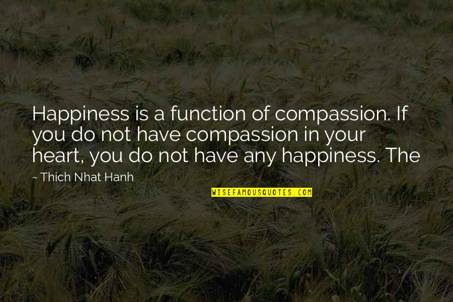 Heart Do Quotes By Thich Nhat Hanh: Happiness is a function of compassion. If you Heart Do Quotes By Thich Nhat Hanh: Happiness is a function of compassion. If you