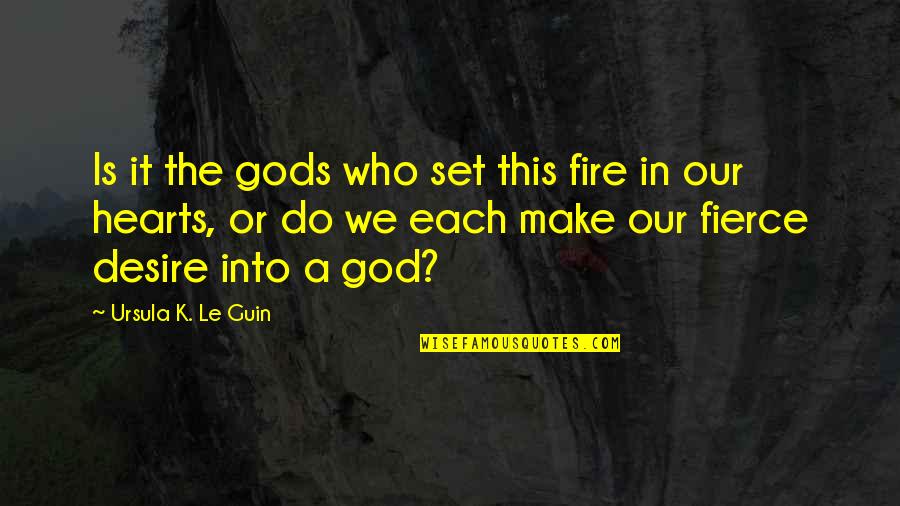Heart Do Quotes By Ursula K. Le Guin: Is it the gods who set this fire