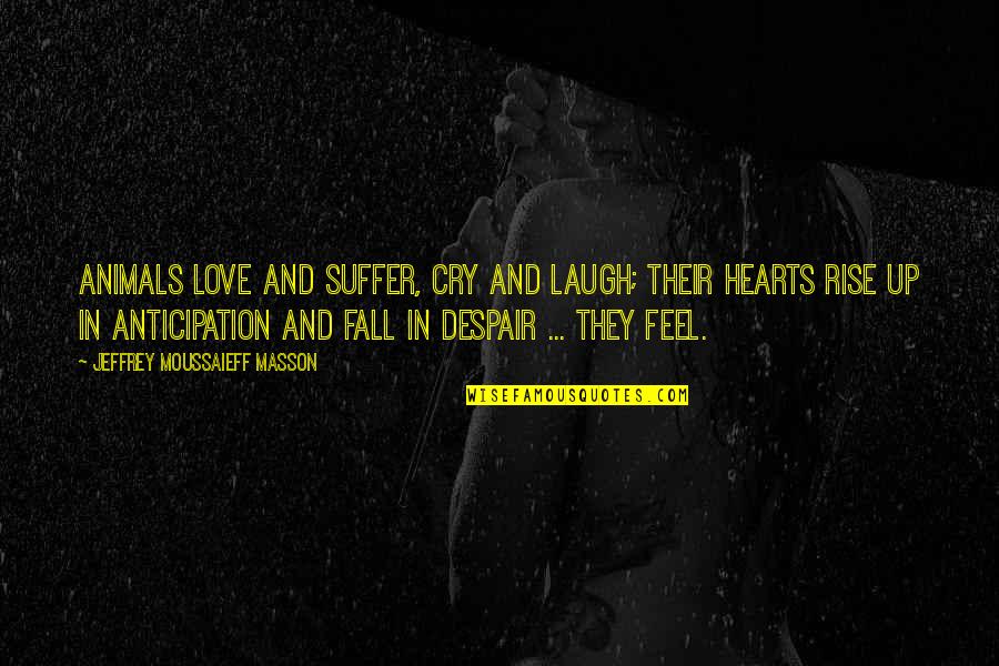 Heart Fall In Love Quotes By Jeffrey Moussaieff Masson: Animals love and suffer, cry and laugh; their Heart Fall In Love Quotes By Jeffrey Moussaieff Masson: Animals love and suffer, cry and laugh; their