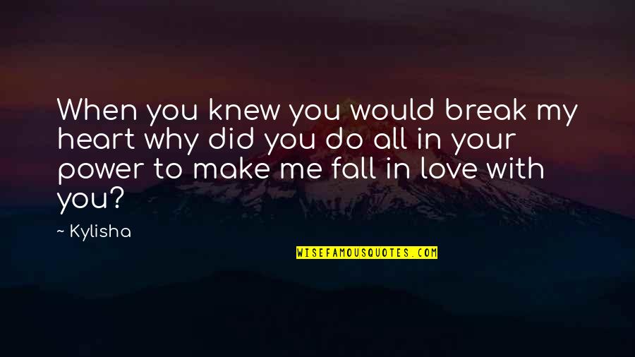Heart Fall In Love Quotes By Kylisha: When you knew you would break my heart Heart Fall In Love Quotes By Kylisha: When you knew you would break my heart