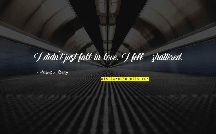 Heart Fall In Love Quotes By Srinivas Shenoy: I didn't just fall in love. I fell Heart Fall In Love Quotes By Srinivas Shenoy: I didn't just fall in love. I fell