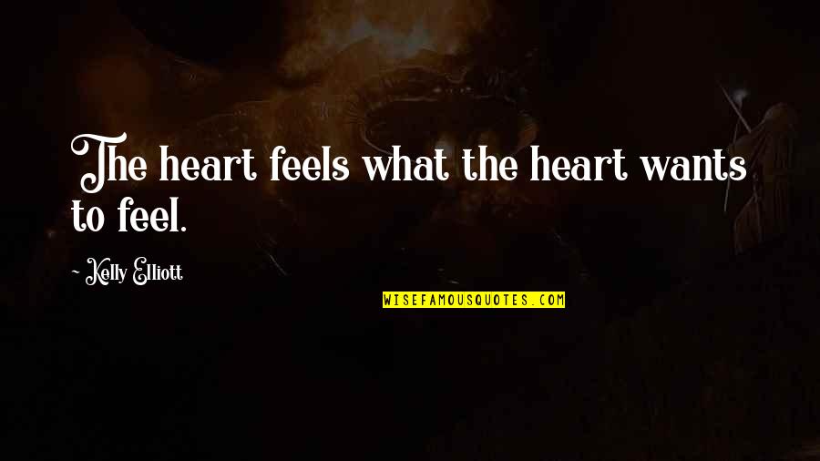 Heart Feel Quotes By Kelly Elliott: The heart feels what the heart wants to