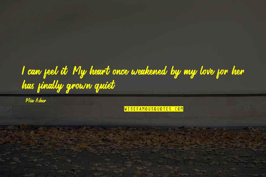 Heart Feel Quotes By Mia Asher: I can feel it. My heart once weakened