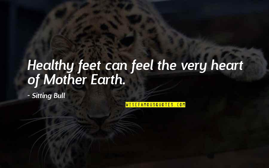 Heart Feel Quotes By Sitting Bull: Healthy feet can feel the very heart of