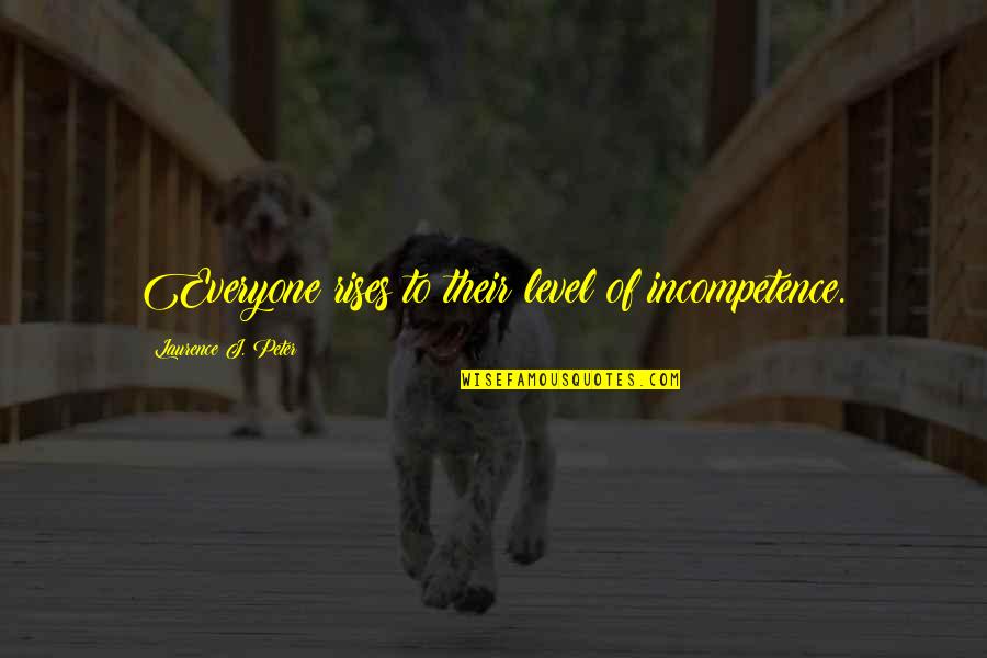 Heart Feels Funny Quotes By Laurence J. Peter: Everyone rises to their level of incompetence. Heart Feels Funny Quotes By Laurence J. Peter: Everyone rises to their level of incompetence.