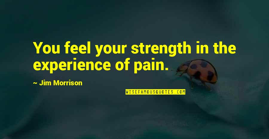 Heart Feels Weak Quotes By Jim Morrison: You feel your strength in the experience of