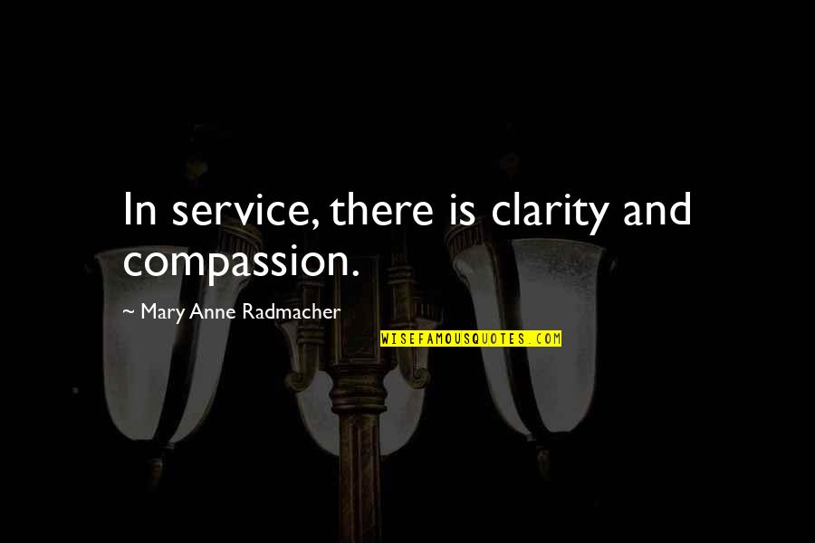 Heart Felt Desires Quotes By Mary Anne Radmacher: In service, there is clarity and compassion. Heart Felt Desires Quotes By Mary Anne Radmacher: In service, there is clarity and compassion.