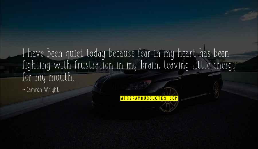 Heart Fighting Brain Quotes By Camron Wright: I have been quiet today because fear in