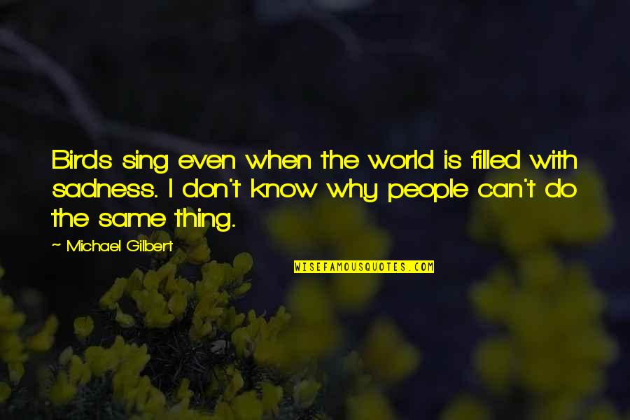 Heart Filled Quotes By Michael Gilbert: Birds sing even when the world is filled
