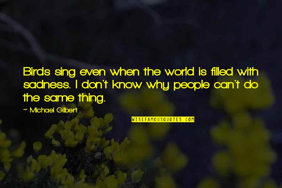 Heart Filled With Sadness Quotes By Michael Gilbert: Birds sing even when the world is filled