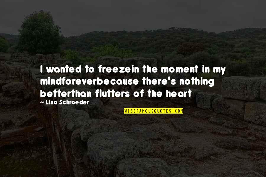 Heart Flutters Quotes By Lisa Schroeder: I wanted to freezein the moment in my