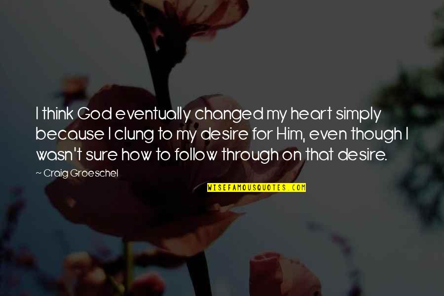 Heart Follow Quotes By Craig Groeschel: I think God eventually changed my heart simply