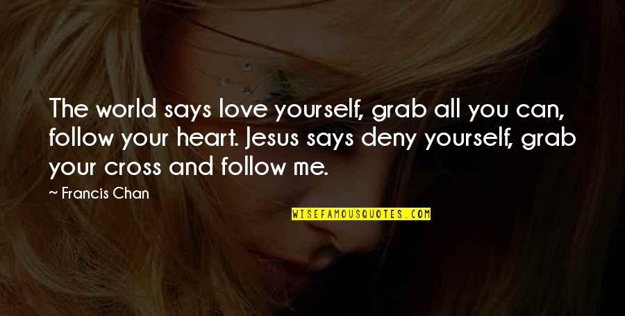 Heart Follow Quotes By Francis Chan: The world says love yourself, grab all you