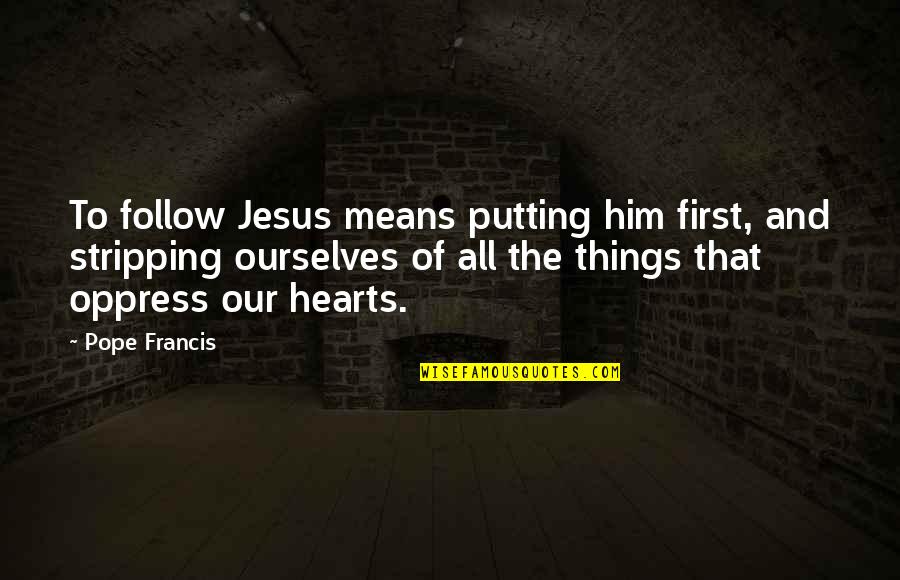 Heart Follow Quotes By Pope Francis: To follow Jesus means putting him first, and