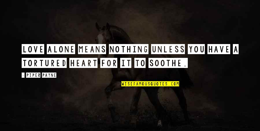 Heart For Love Quotes By Piper Payne: Love alone means nothing unless you have a