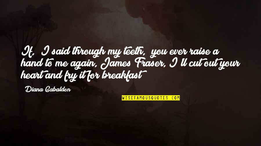 Heart For You Quotes By Diana Gabaldon: If," I said through my teeth, "you ever Heart For You Quotes By Diana Gabaldon: If," I said through my teeth, "you ever
