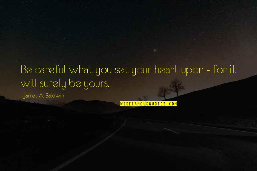 Heart For You Quotes By James A. Baldwin: Be careful what you set your heart upon Heart For You Quotes By James A. Baldwin: Be careful what you set your heart upon