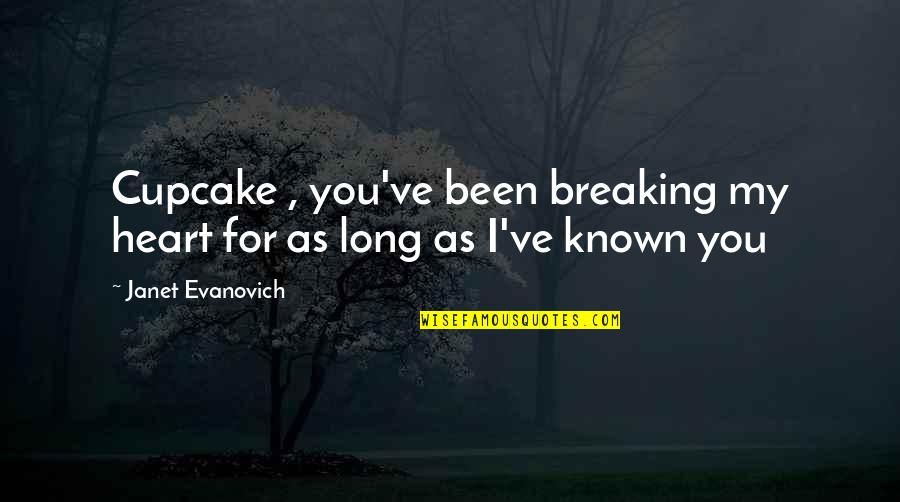 Heart For You Quotes By Janet Evanovich: Cupcake , you've been breaking my heart for Heart For You Quotes By Janet Evanovich: Cupcake , you've been breaking my heart for
