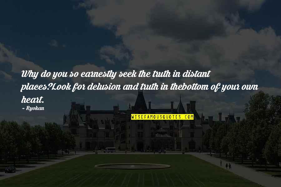 Heart For You Quotes By Ryokan: Why do you so earnestly seek the truth Heart For You Quotes By Ryokan: Why do you so earnestly seek the truth