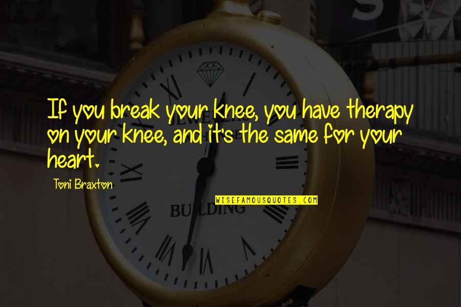Heart For You Quotes By Toni Braxton: If you break your knee, you have therapy Heart For You Quotes By Toni Braxton: If you break your knee, you have therapy