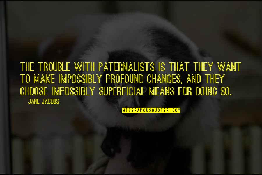 Heart Full Of Anger Quotes By Jane Jacobs: The trouble with paternalists is that they want Heart Full Of Anger Quotes By Jane Jacobs: The trouble with paternalists is that they want