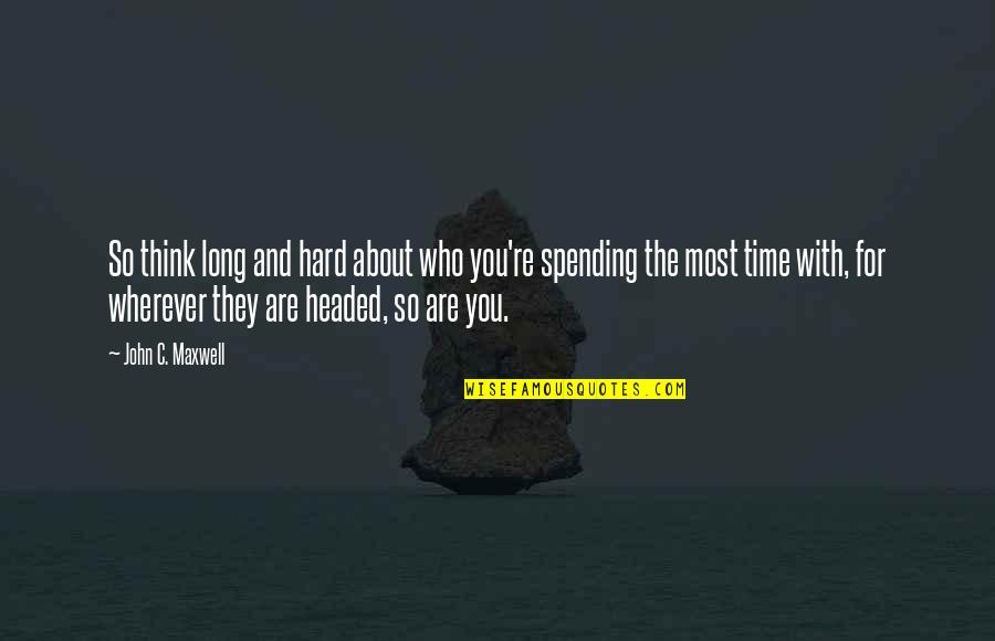 Heart Full Of Gratitude Quotes By John C. Maxwell: So think long and hard about who you're Heart Full Of Gratitude Quotes By John C. Maxwell: So think long and hard about who you're