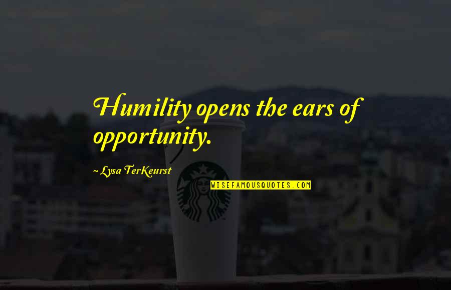 Heart Full Of Hate Quotes By Lysa TerKeurst: Humility opens the ears of opportunity.