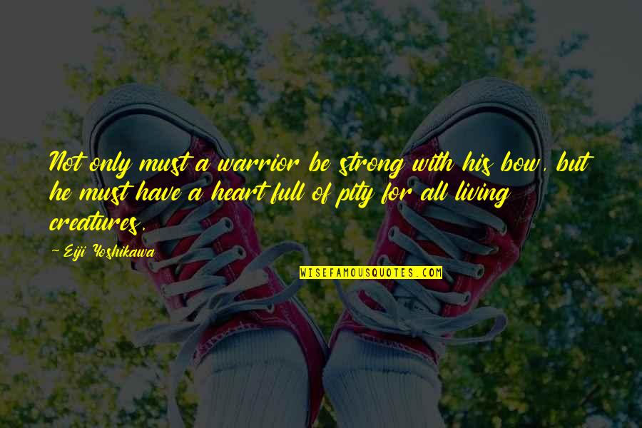 Heart Full Of Quotes By Eiji Yoshikawa: Not only must a warrior be strong with Heart Full Of Quotes By Eiji Yoshikawa: Not only must a warrior be strong with