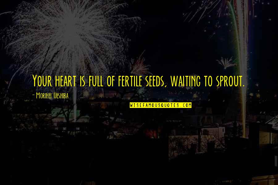 Heart Full Of Quotes By Morihei Ueshiba: Your heart is full of fertile seeds, waiting