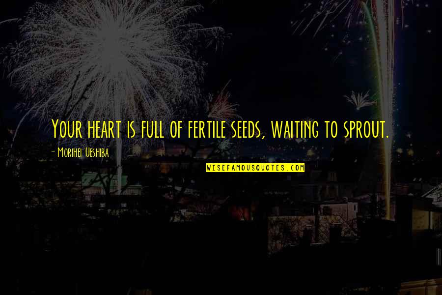 Heart Full Of Quotes By Morihei Ueshiba: Your heart is full of fertile seeds, waiting Heart Full Of Quotes By Morihei Ueshiba: Your heart is full of fertile seeds, waiting