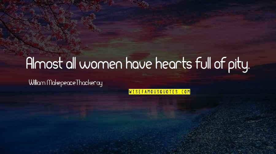 Heart Full Of Quotes By William Makepeace Thackeray: Almost all women have hearts full of pity.