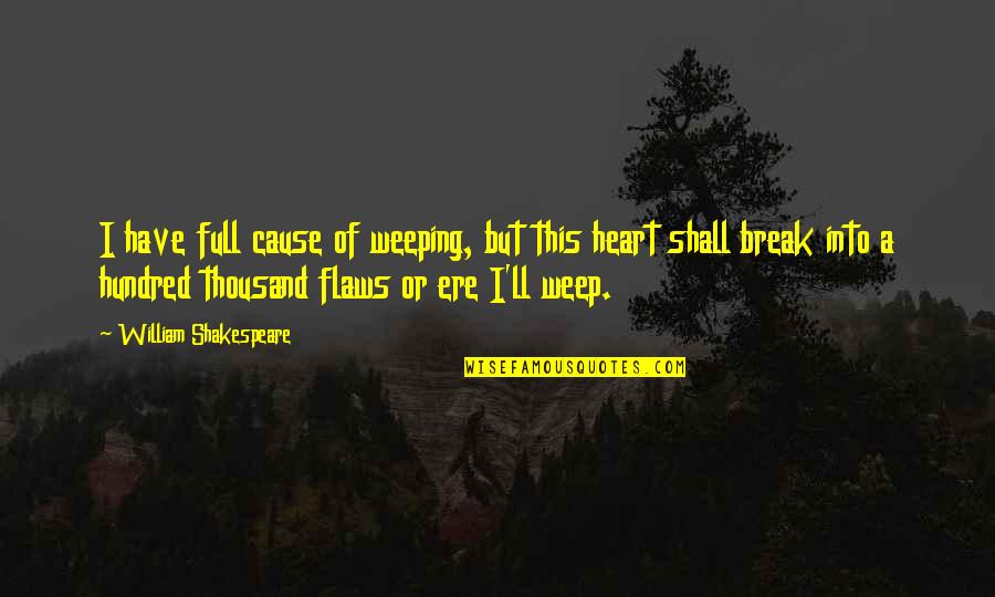Heart Full Of Quotes By William Shakespeare: I have full cause of weeping, but this