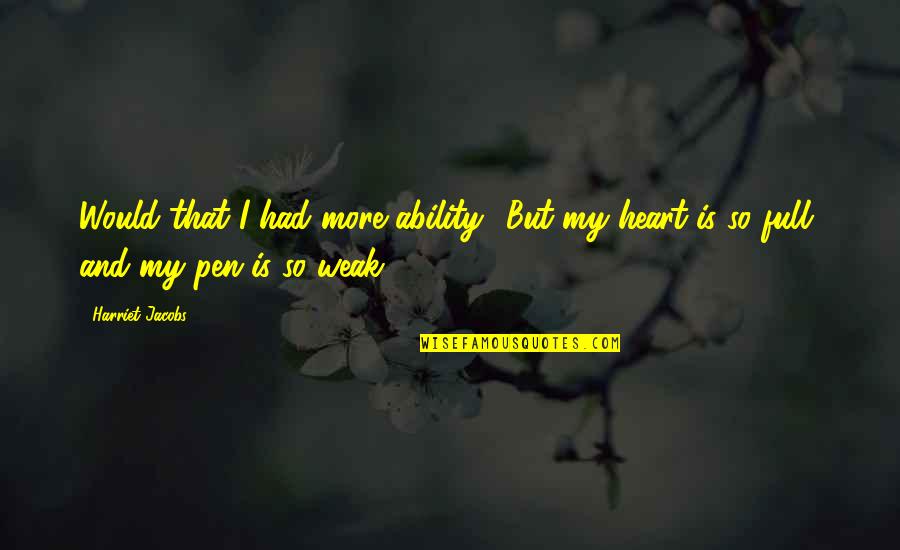 Heart Full Quotes By Harriet Jacobs: Would that I had more ability! But my