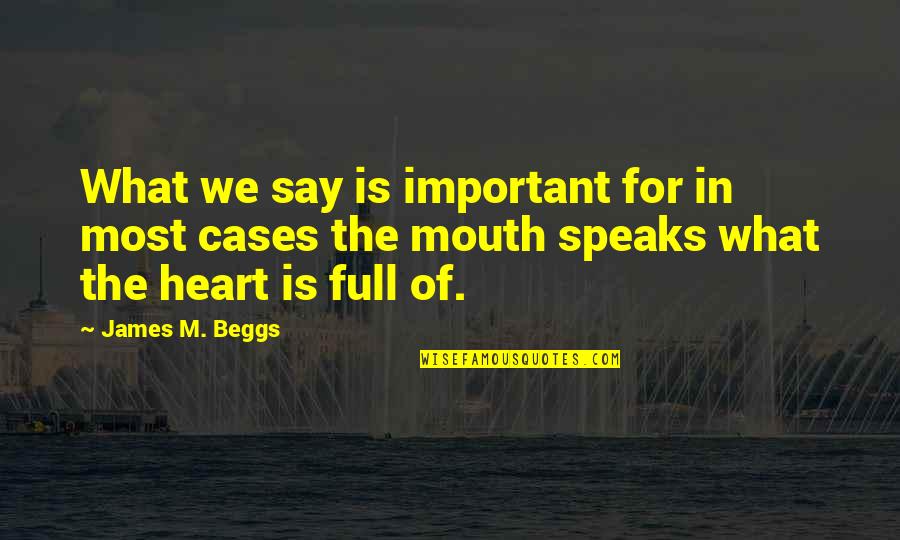 Heart Full Quotes By James M. Beggs: What we say is important for in most