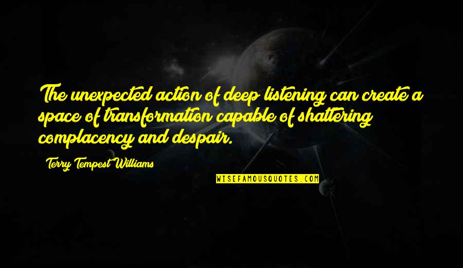 Heart Get Tired Quotes By Terry Tempest Williams: The unexpected action of deep listening can create Heart Get Tired Quotes By Terry Tempest Williams: The unexpected action of deep listening can create