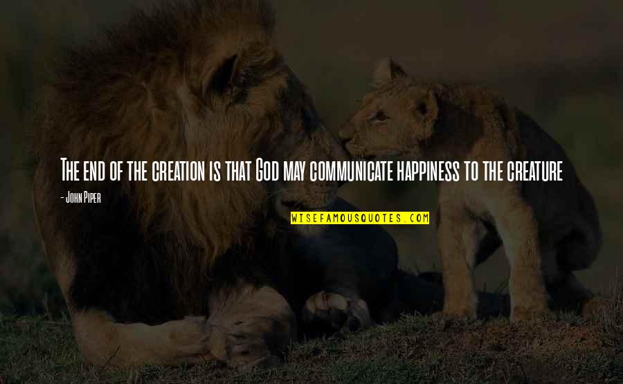 Heart Gripping Quotes By John Piper: The end of the creation is that God