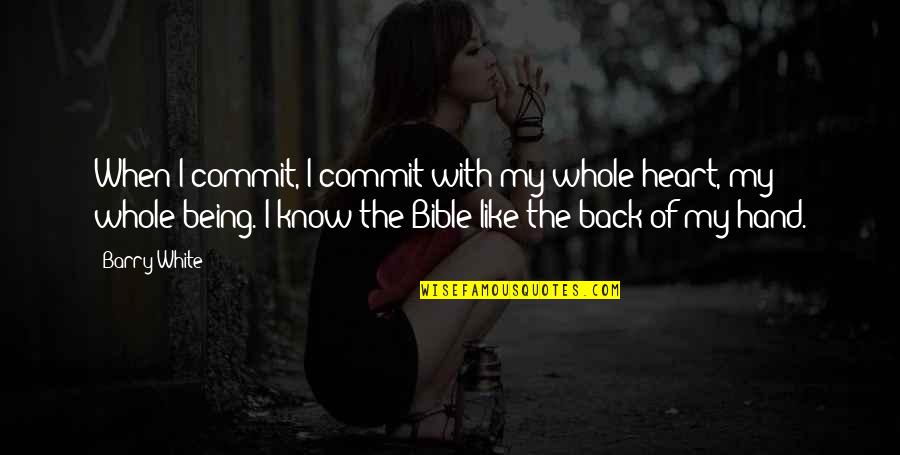 Heart Hand Quotes By Barry White: When I commit, I commit with my whole Heart Hand Quotes By Barry White: When I commit, I commit with my whole