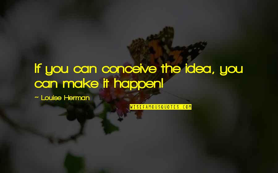 Heart Has Grown Quotes By Louise Herman: If you can conceive the idea, you can Heart Has Grown Quotes By Louise Herman: If you can conceive the idea, you can