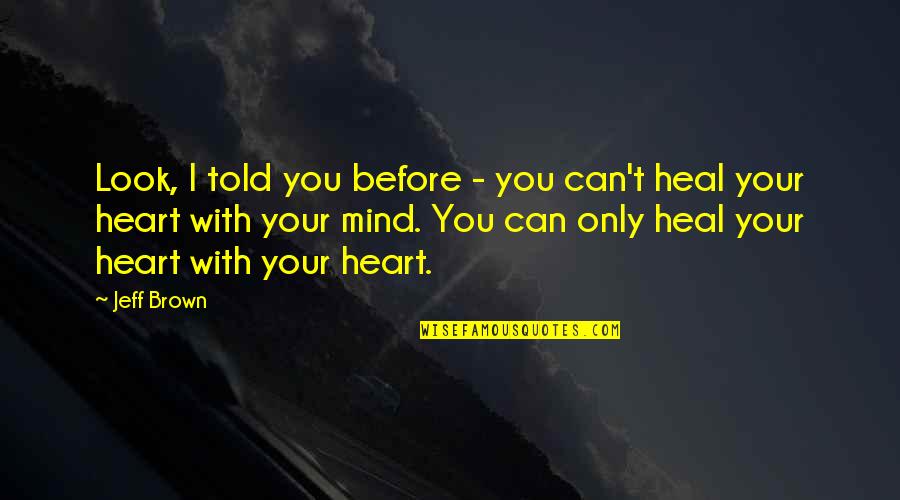 Heart Heal Quotes By Jeff Brown: Look, I told you before - you can't