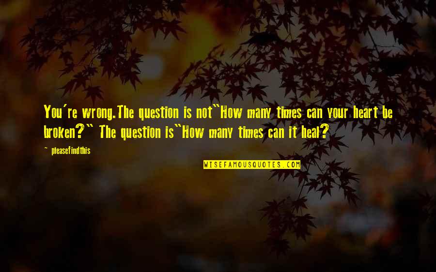 Heart Heal Quotes By Pleasefindthis: You're wrong.The question is not"How many times can