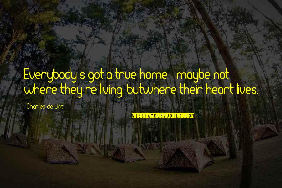 Heart Home Quotes By Charles De Lint: Everybody's got a true home - maybe not Heart Home Quotes By Charles De Lint: Everybody's got a true home - maybe not