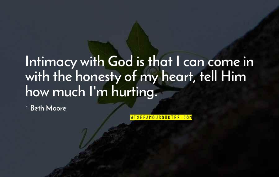 Heart Hurting Quotes By Beth Moore: Intimacy with God is that I can come