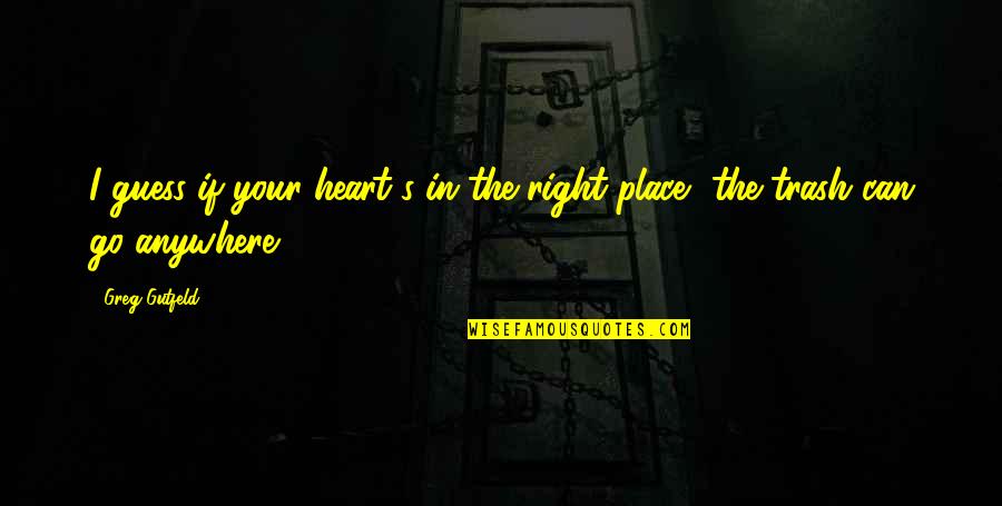 Heart In The Right Place Quotes By Greg Gutfeld: I guess if your heart's in the right