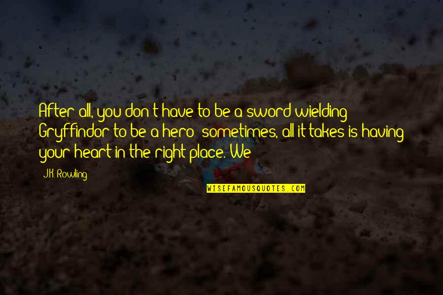 Heart In The Right Place Quotes By J.K. Rowling: After all, you don't have to be a