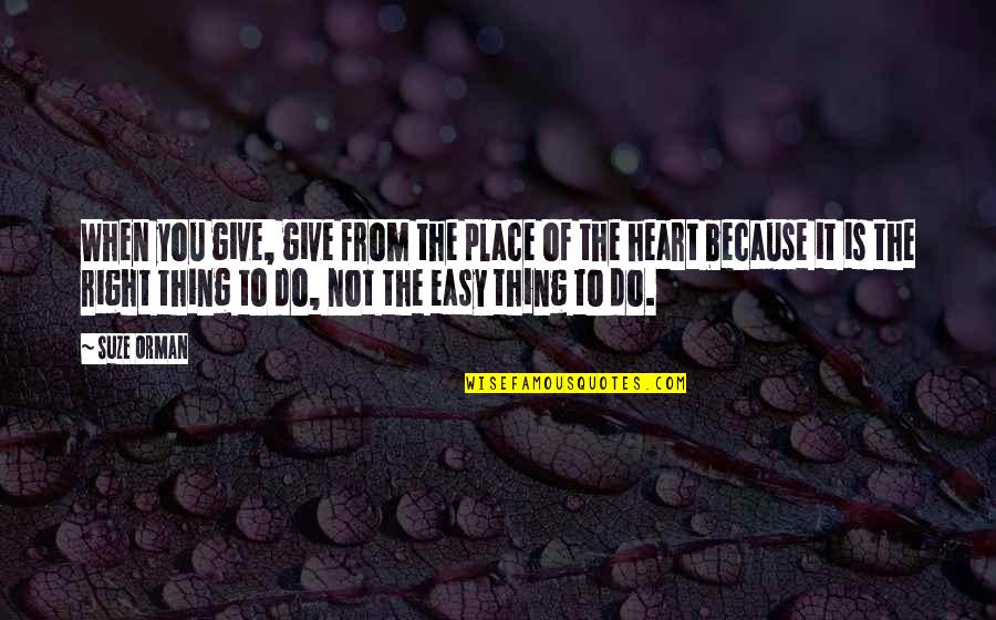 Heart In The Right Place Quotes By Suze Orman: When you give, give from the place of