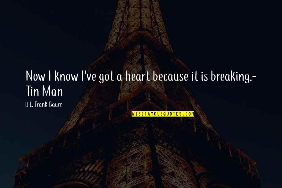 Heart Is Breaking Quotes By L. Frank Baum: Now I know I've got a heart because