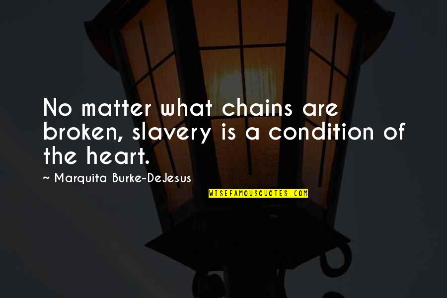 Heart Is Broken Quotes By Marquita Burke-DeJesus: No matter what chains are broken, slavery is