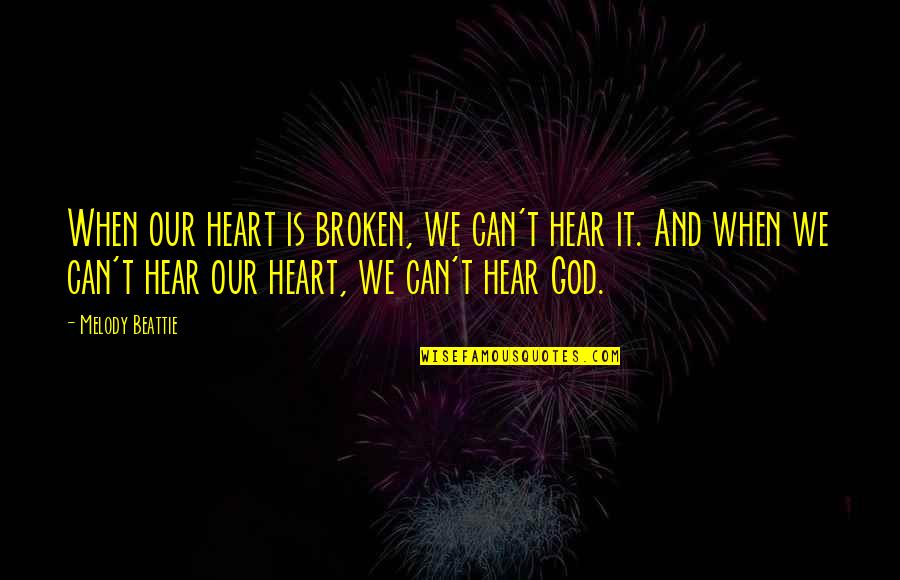 Heart Is Broken Quotes By Melody Beattie: When our heart is broken, we can't hear