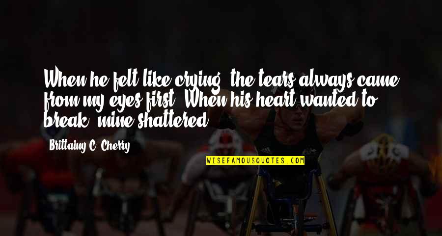 Heart Is Crying Quotes By Brittainy C. Cherry: When he felt like crying, the tears always Heart Is Crying Quotes By Brittainy C. Cherry: When he felt like crying, the tears always