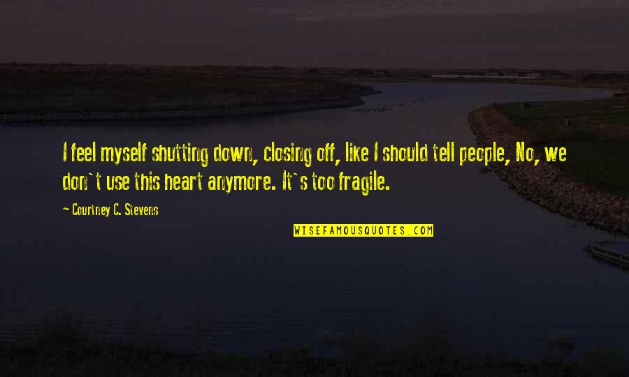 Heart Is Fragile Quotes By Courtney C. Stevens: I feel myself shutting down, closing off, like Heart Is Fragile Quotes By Courtney C. Stevens: I feel myself shutting down, closing off, like